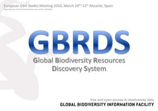 European GBIF Nodes Meeting 2010, March 10th-12th Alicante, Spain Dag Endresen, Nordiv Genetic Resources Center, NordGen GBRDS Global Biodiversity Resources Discovery System 