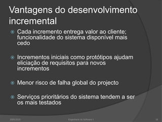 Vantagens do desenvolvimento incrementalCada incremento entrega valor ao cliente; funcionalidade do sistema disponível mais cedoIncrementos iniciais como protótipos ajudam eliciação de requisitos para novos incrementosMenor risco de falha global do projectoServiços prioritários do sistema tendem a ser os mais testados2009/201018Engenharia do Software I