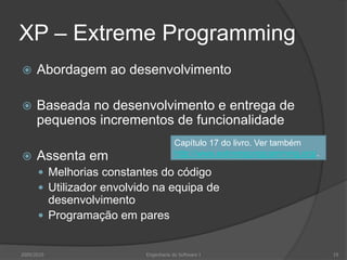 XP – Extreme ProgrammingAbordagem ao desenvolvimentoBaseada no desenvolvimento e entrega de pequenos incrementos de funcionalidadeAssenta em Melhorias constantes do códigoUtilizador envolvido na equipa de desenvolvimentoProgramação em paresCapítulo 17 do livro. Ver também http://www.extremeprogramming.org/.2009/201019Engenharia do Software I