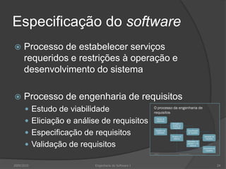 Especificação do softwareProcesso de estabelecer serviços requeridos e restrições à operação e desenvolvimento do sistemaProcesso de engenharia de requisitosEstudo de viabilidadeEliciação e análise de requisitosEspecificação de requisitosValidação de requisitos2009/201024Engenharia do Software I