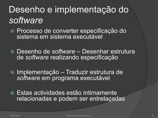 Desenho e implementação do softwareProcesso de converter especificação do sistema em sistema executávelDesenho de software – Desenhar estrutura de software realizando especificaçãoImplementação – Traduzir estrutura de software em programa executávelEstas actividades estão intimamente relacionadas e podem ser entrelaçadas2009/201025Engenharia do Software I