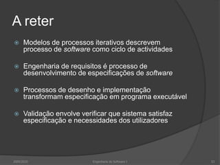 A reterModelos de processos iterativos descrevem processo de software como ciclo de actividadesEngenharia de requisitos é processo de desenvolvimento de especificações de softwareProcessos de desenho e implementação transformam especificação em programa executávelValidação envolve verificar que sistema satisfaz especificação e necessidades dos utilizadores2009/2010Engenharia do Software I53