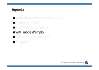 Agenda

  eb Application Firewalls (WAF)
 W
  hoisir son WAF
 C
  AF Mythes et réalités
 W
  AF mode d’emploi
 W
  ’amuser avec son WAF
 S
  t après ?
 E




                                © 2009 - S.Gioria & OWASP
 