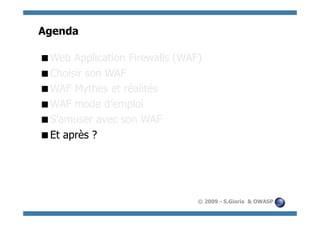 Agenda

  eb Application Firewalls (WAF)
 W
  hoisir son WAF
 C
  AF Mythes et réalités
 W
  AF mode d’emploi
 W
  ’amuser avec son WAF
 S
  t après ?
 E




                                © 2009 - S.Gioria & OWASP
 