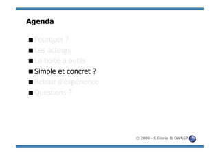 Agenda

  ourquoi ?
 P
  es acteurs
 L
  a boite a outils
 L
  imple et concret ?
 S
  etour d’expérience
 R
  uestions ?
 Q




                        © 2009 - S.Gioria & OWASP
 