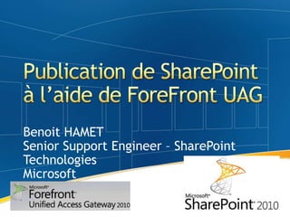 Publication de SharePoint à l’aide de ForeFront UAG Benoit HAMET Senior Support Engineer – SharePoint Technologies Microsoft 