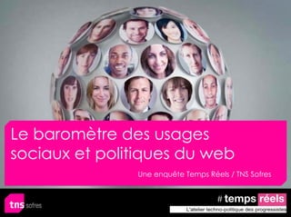 Le baromètre des usages
sociaux et politiques du web
               Une enquête Temps Réels / TNS Sofres
 