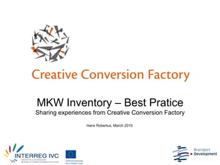 MKW Inventory – Best Pratice Sharing experiences from Creative Conversion Factory Hans Robertus, March 2010   
