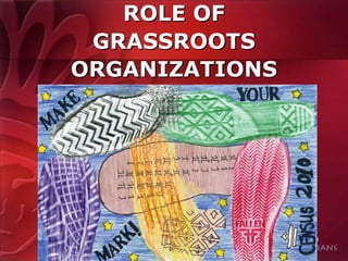ROLE OF
 GRASSROOTS
ORGANIZATIONS




                10
 