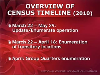 OVERVIEW OF
CENSUS TIMELINE (2010)
 March 22 – May 29:
 Update/Enumerate operation

 March 22 – April 16: Enumeration
 of transitory locations

 April: Group Quarters enumeration

                                     6
 