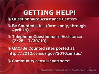 GETTING HELP!
 Questionnaire Assistance Centers
 Be Counted sites (forms only, through
 April 19)
 Telephone Questionnaire Assistance
 (2/25 – 7/30/10)
  QAC/Be Counted sites posted at:
http://2010.census.gov/2010census/
 Community census “partners”
                                         7
 