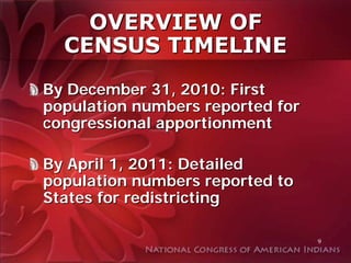 OVERVIEW OF
  CENSUS TIMELINE
By December 31, 2010: First
population numbers reported for
congressional apportionment

By April 1, 2011: Detailed
population numbers reported to
States for redistricting

                                  9
 