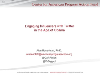Engaging Influencers with Twitter  in the Age of Obama  Alan Rosenblatt, Ph.D. [email_address] @CAPAction @DrDigipol 