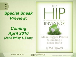March 18, 2010 CONFIDENTIAL © 2006-2010 HIP Investor Inc. 1
Special Sneak
Preview:
Coming
April 2010
(John Wiley & Sons)
 