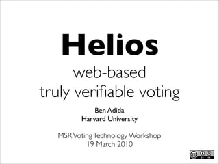 Helios
      web-based
truly veriﬁable voting
            Ben Adida
        Harvard University

  MSR Voting Technology Workshop
          19 March 2010
 