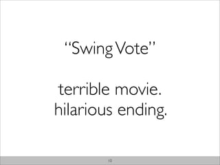 “Swing Vote”

terrible movie.
hilarious ending.

        10
 