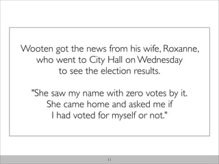 Wooten got the news from his wife, Roxanne,
  who went to City Hall on Wednesday
        to see the election results.

  "...