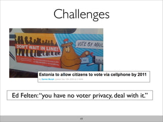 Challenges




Ed Felten: “you have no voter privacy, deal with it.”


                          49
 