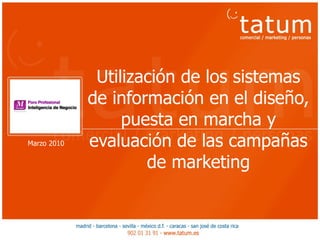 Utilización de los sistemas
             de información en el diseño,
                  puesta en marcha y
Marzo 2010   evaluación de las campañas
                     de marketing
 