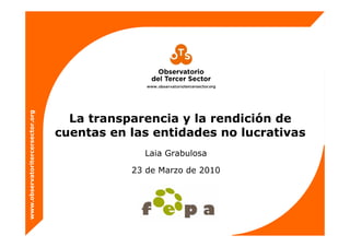 www.observatoritercersector.org
La transparencia y la rendición de
cuentas en las entidades no lucrativas
Laia Grabulosa
23 de Marzo de 2010
 