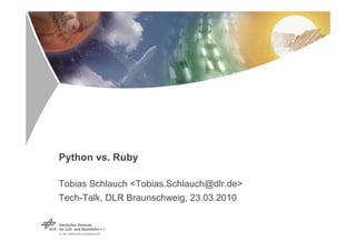 Python vs. Ruby

Tobias Schlauch <Tobias.Schlauch@dlr.de>
Tech-Talk, DLR Braunschweig, 23.03.2010
 