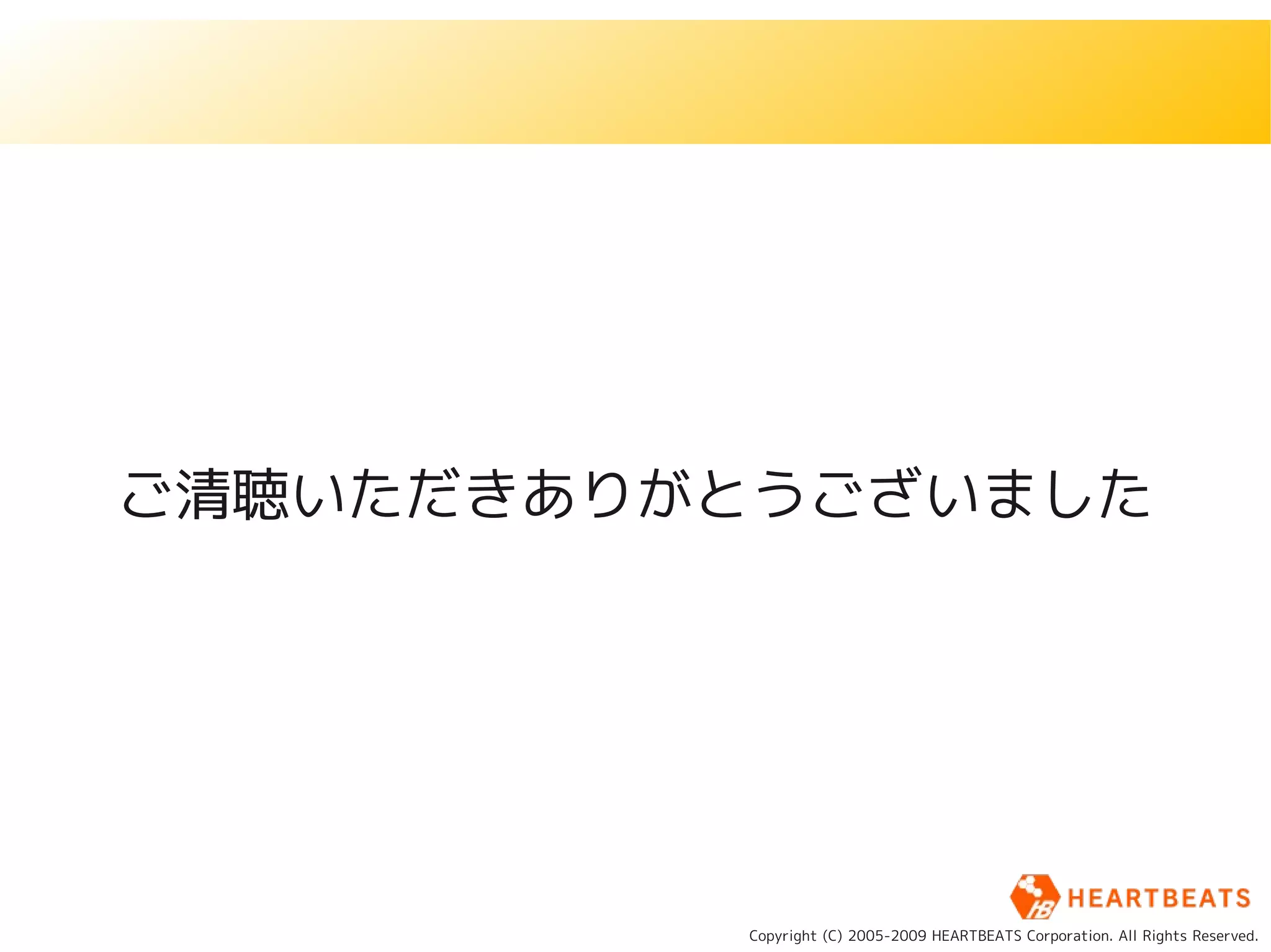 ご清聴いただきありがとうございました




          Copyright (C) 2005-2009 HEARTBEATS Corporation. All Rights Reserved.
 