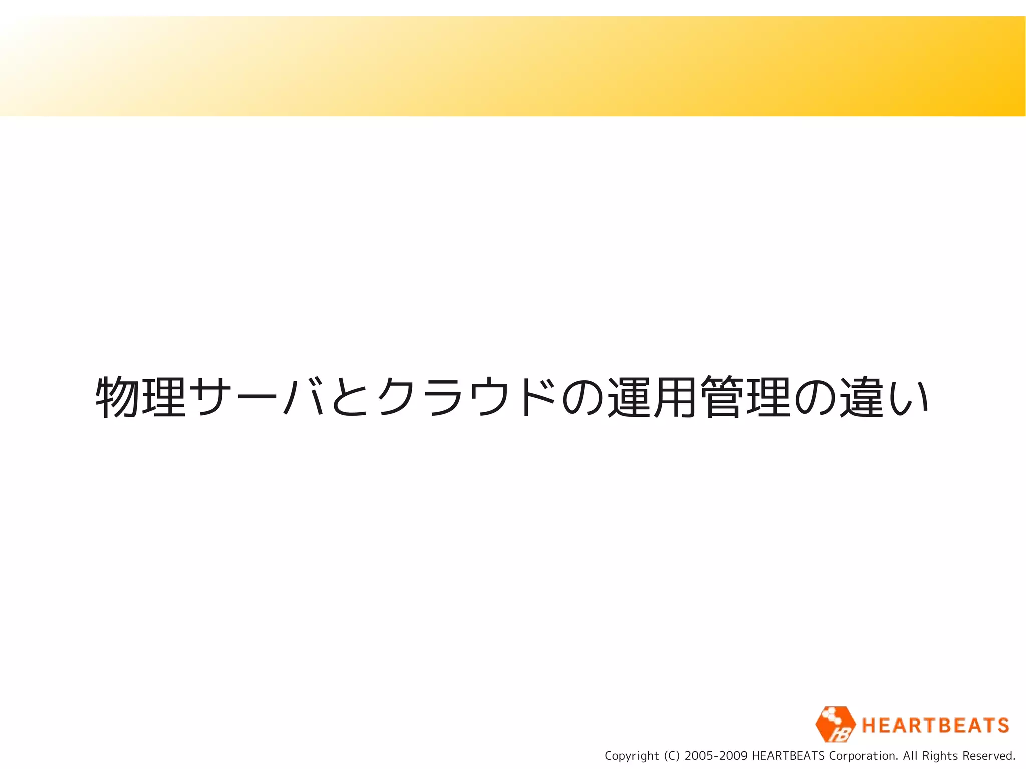 物理サーバとクラウドの運用管理の違い




          Copyright (C) 2005-2009 HEARTBEATS Corporation. All Rights Reserved.
 