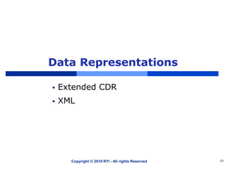 Data Representations
 Extended CDR
 XML
Copyright © 2010 RTI - All rights Reserved 21
 