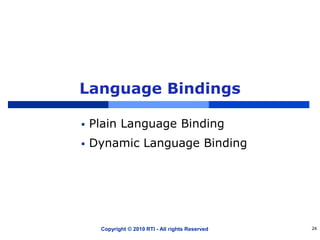 Language Bindings
 Plain Language Binding
 Dynamic Language Binding
Copyright © 2010 RTI - All rights Reserved 24
 
