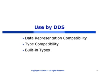 Use by DDS
 Data Representation Compatibility
 Type Compatibility
 Built-in Types
Copyright © 2010 RTI - All rights Reserved 27
 