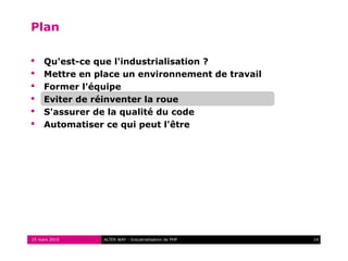 Plan

    Qu'est-ce que l'industrialisation ?
    Mettre en place un environnement de travail
    Former l'équipe
    Eviter de réinventer la roue
    S'assurer de la qualité du code
    Automatiser ce qui peut l'être




25 mars 2010    ALTER WAY - Industrialisation de PHP   14
 