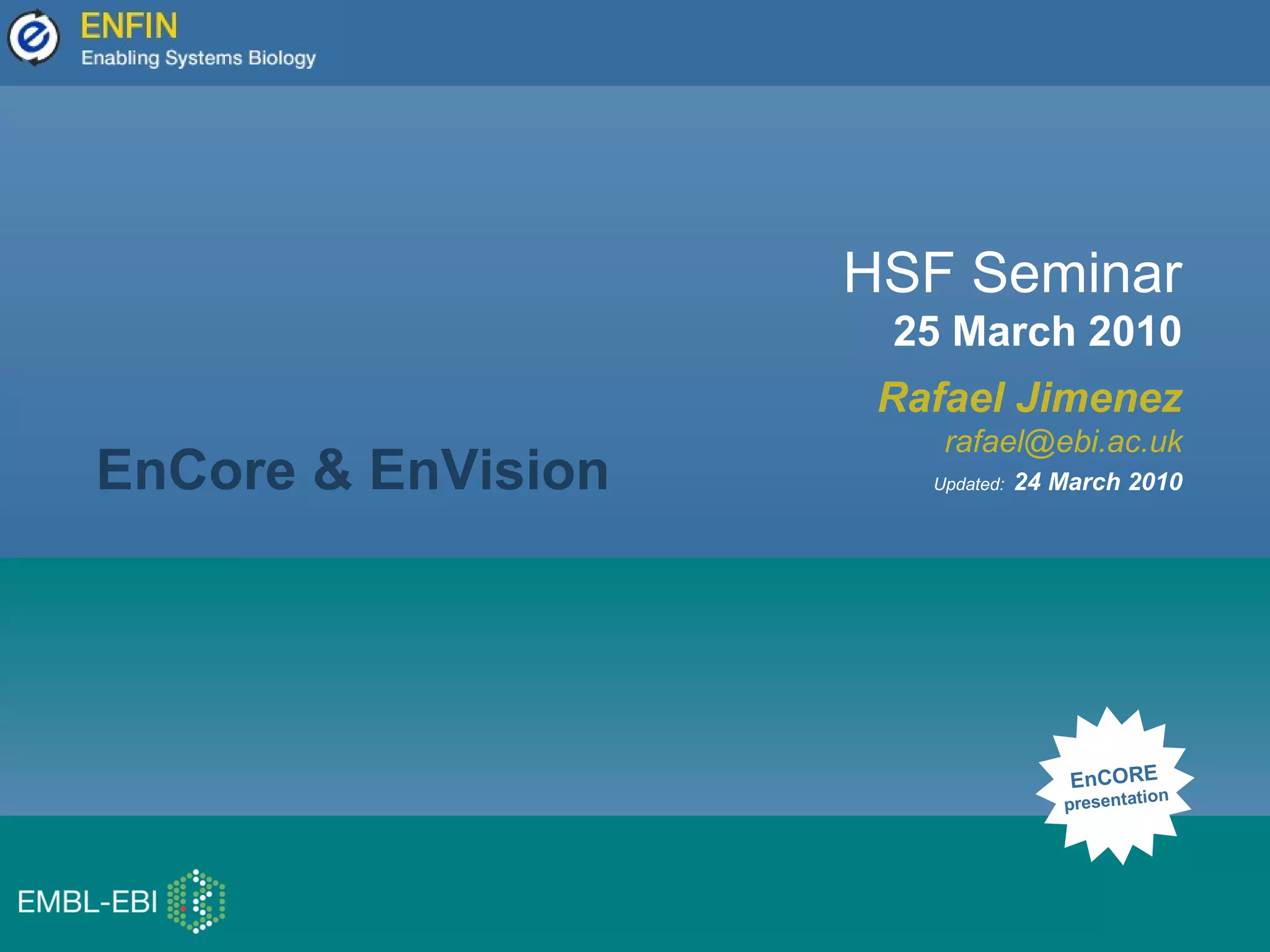 HSF Seminar
25 March 2010
Rafael Jimenez
rafael@ebi.ac.uk
Updated: 24 March 2010
EnCORE
presentation
EnCore & EnVision
 