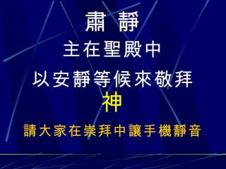 肅   靜 主在 聖 殿中 以安靜等候來敬拜 神 請大家在崇拜中 讓 手機 靜 音 