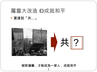屬靈大改造 – 成就和平 要達到「共 … 」 共 ？ 破除藩籬，才能成為一家人，成就和平！  