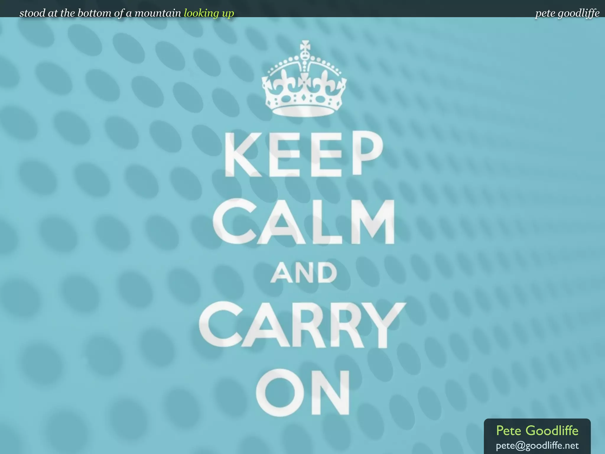 stood at the bottom of a mountain looking up           pete goodliffe




                                               Pete Goodliffe
                                               pete@goodliffe.net
 