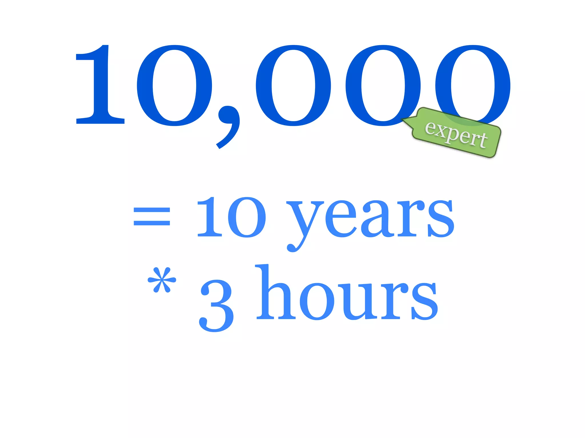 10,000  expe
               rt



= 10 years
* 3 hours
 