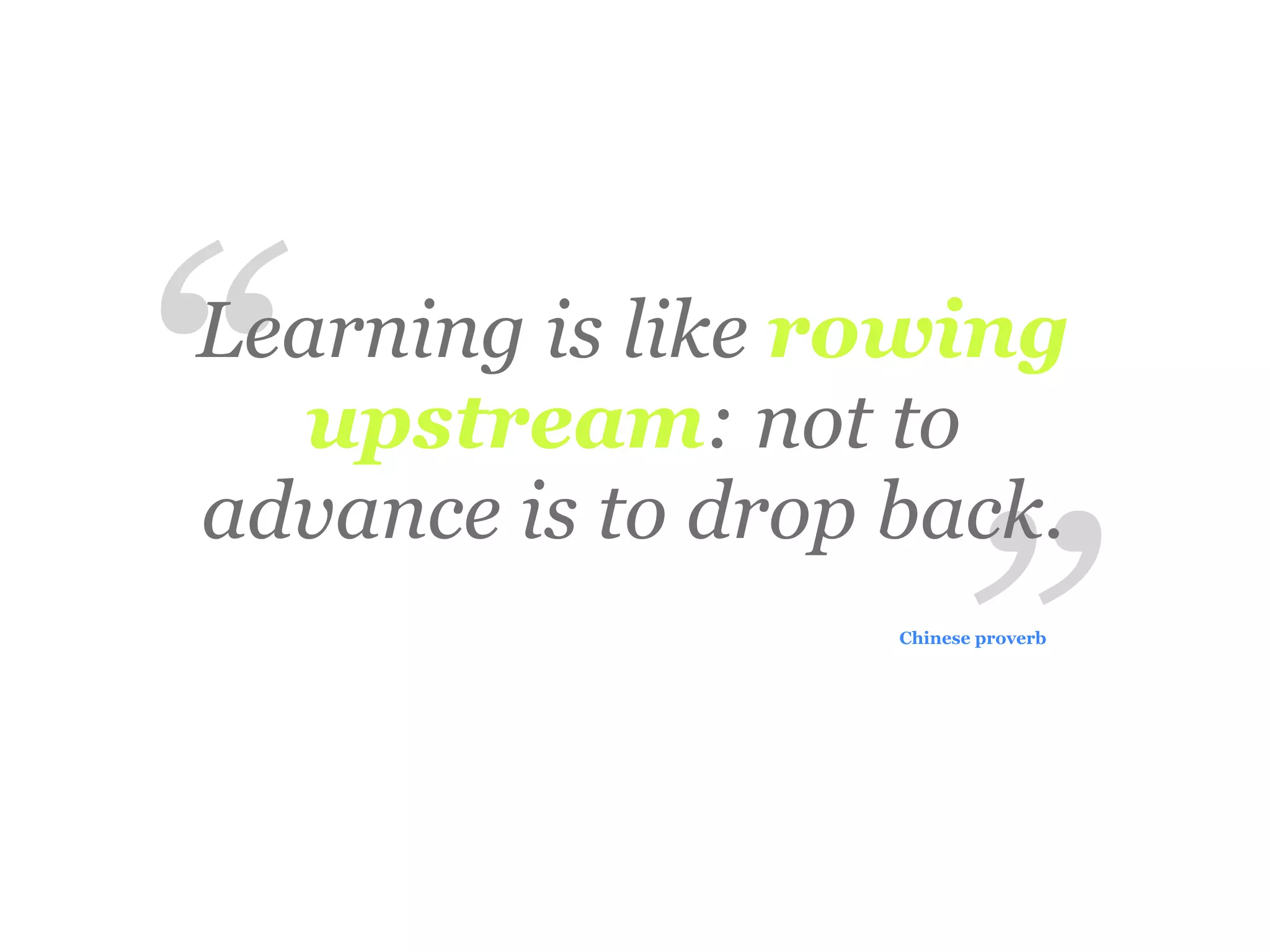 “
Learning is like rowing
   upstream: not to



                       ”
advance is to drop back.
                   Chinese proverb
 