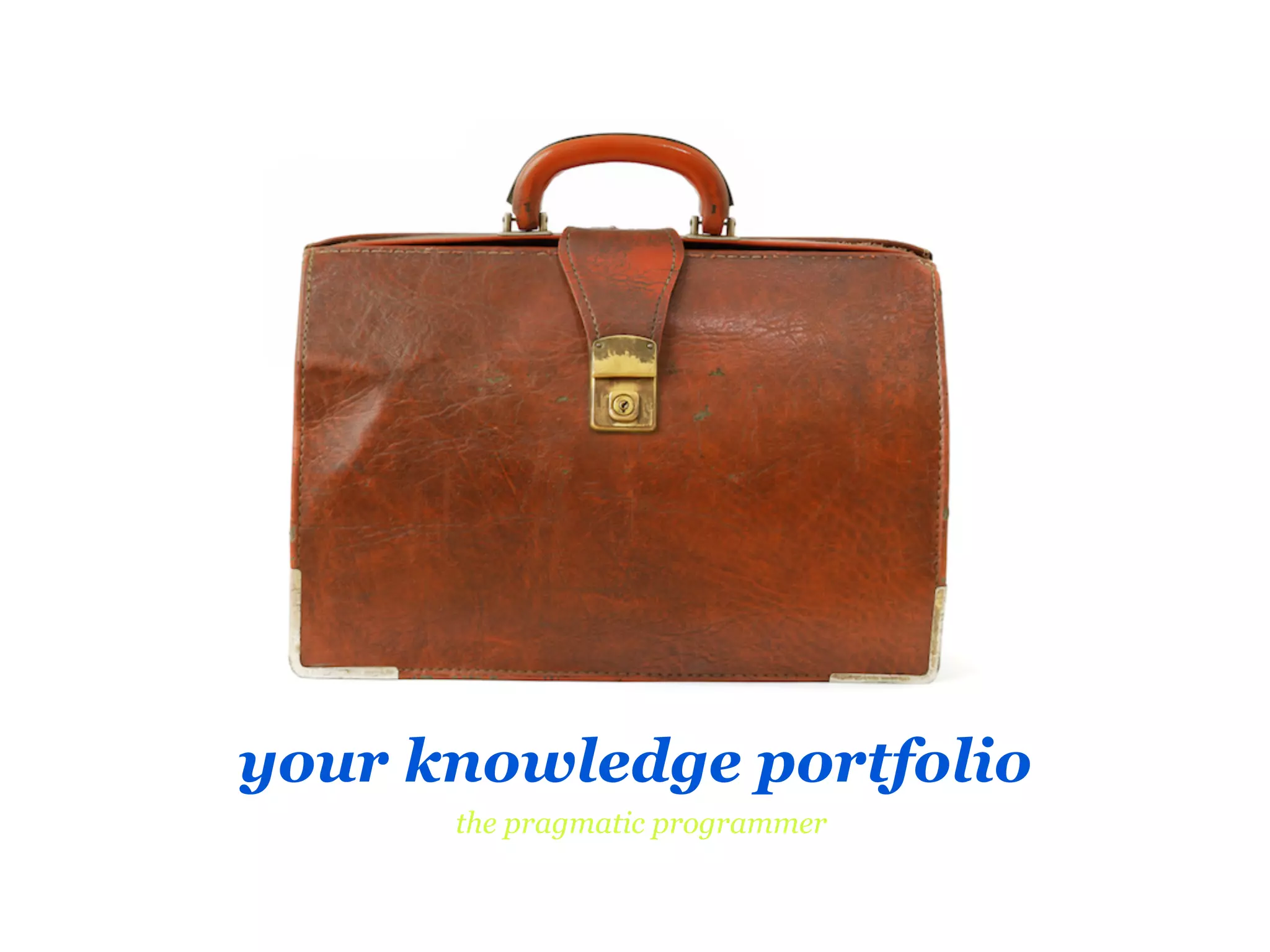 your knowledge portfolio
      the pragmatic programmer
 