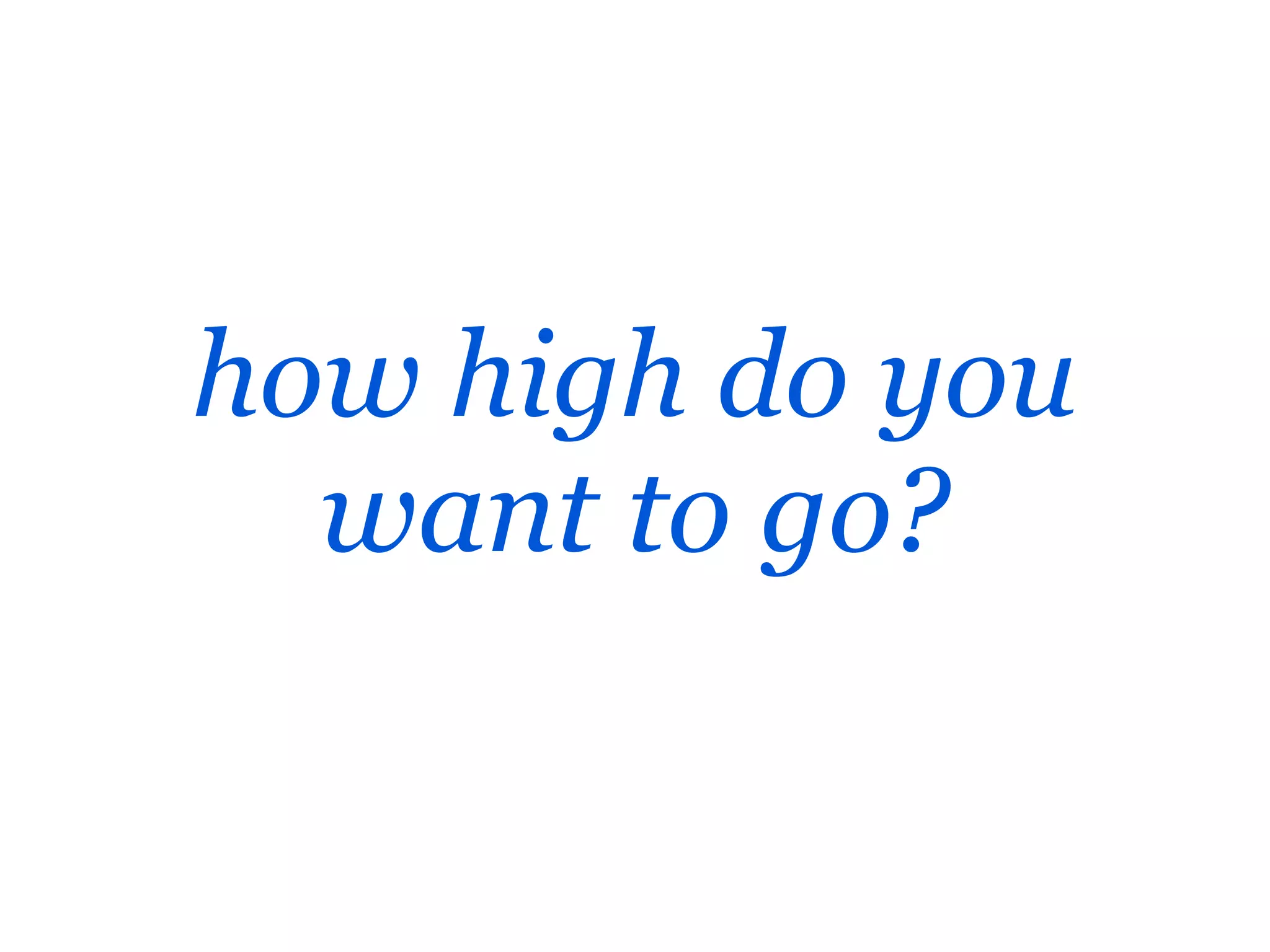 how high do you
  want to go?
 