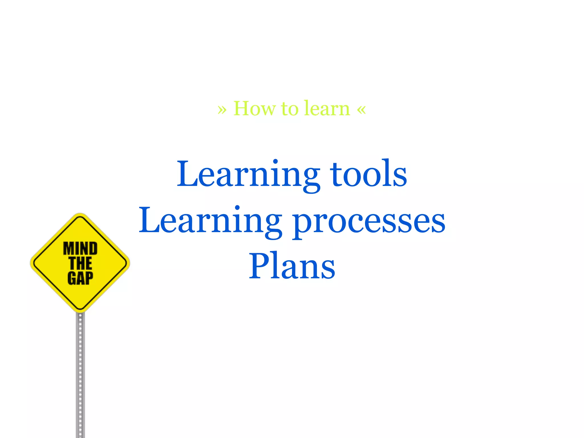 » How to learn «


  Learning tools
Learning processes
      Plans
 