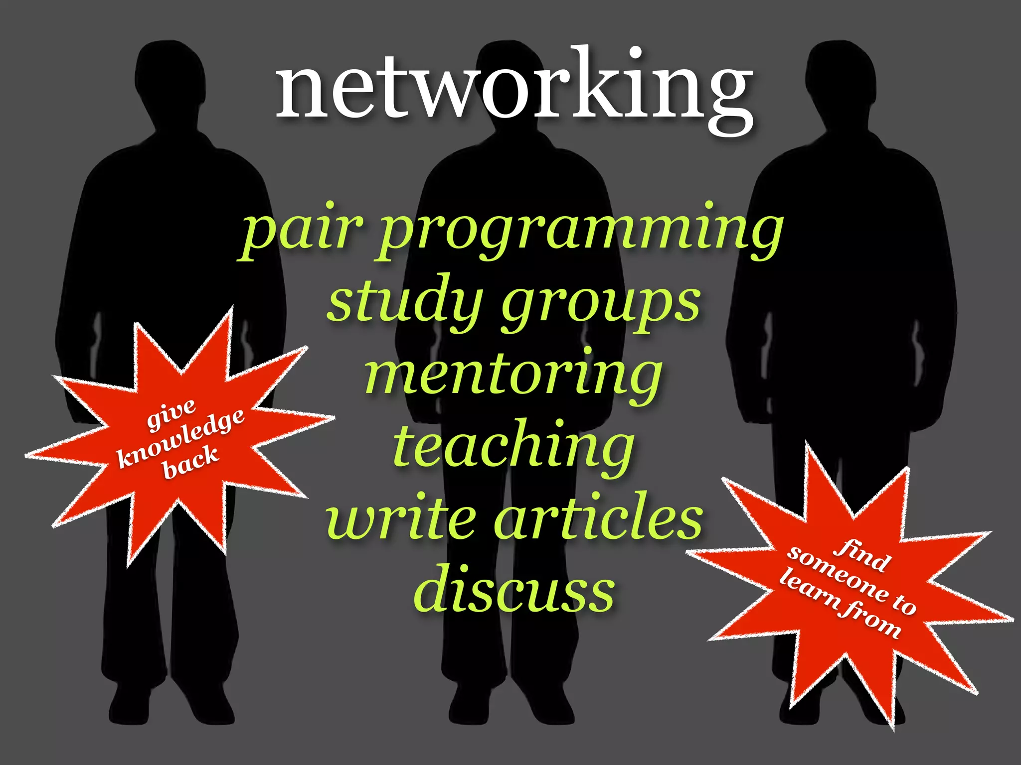 networking
        pair programming
           study groups
     e
            mentoring
  giv dge
   wle
kno back     teaching
          write articles  so find
                            m
              discuss    lea eon
                            rn e t
                              fro o
                                 m
 