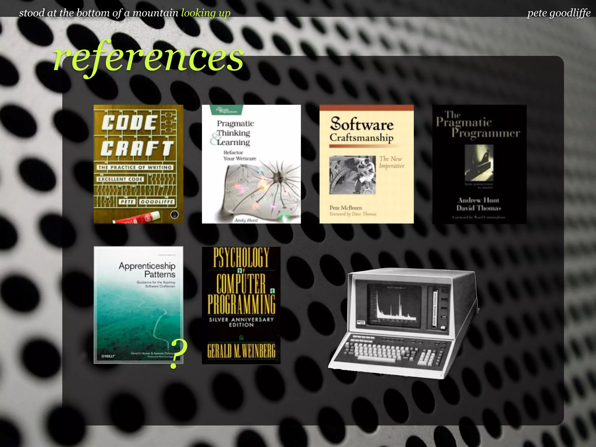 stood at the bottom of a mountain looking up   pete goodliffe




      references




                              ?
 