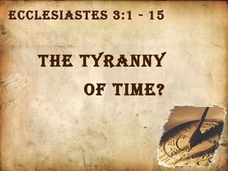 Ecclesiastes 3:1 - 15 The Tyranny  of Time? 