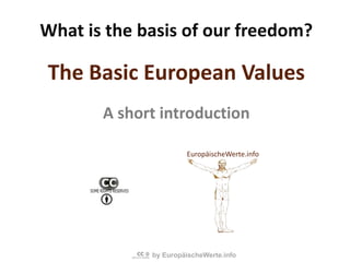 What is the basis of our freedom?The Basic European ValuesA short introduction EuropäischeWerte.info 
