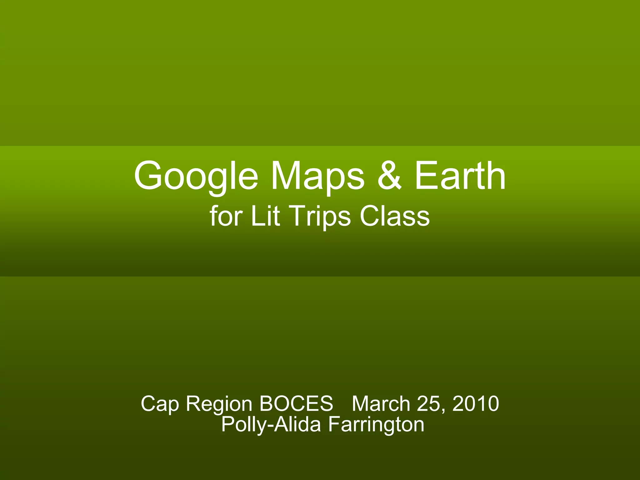 Google Maps & Earth
for Lit Trips Class
Cap Region BOCES March 25, 2010
Polly-Alida Farrington