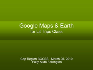 Google Maps & Earth
     for Lit Trips Class




Cap Region BOCES March 25, 2010
       Polly-Alida Farrington
 