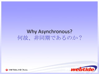 Why Asynchronous? 何故、非同期であるのか ? 