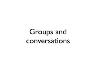 Groups and
conversations
 