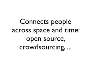 Connects people
across space and time:
    open source,
  crowdsourcing, ...
 