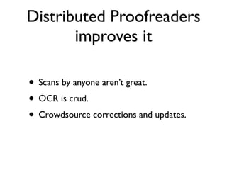 Distributed Proofreaders
       improves it

• Scans by anyone aren’t great.
• OCR is crud.
• Crowdsource corrections and updates.
 